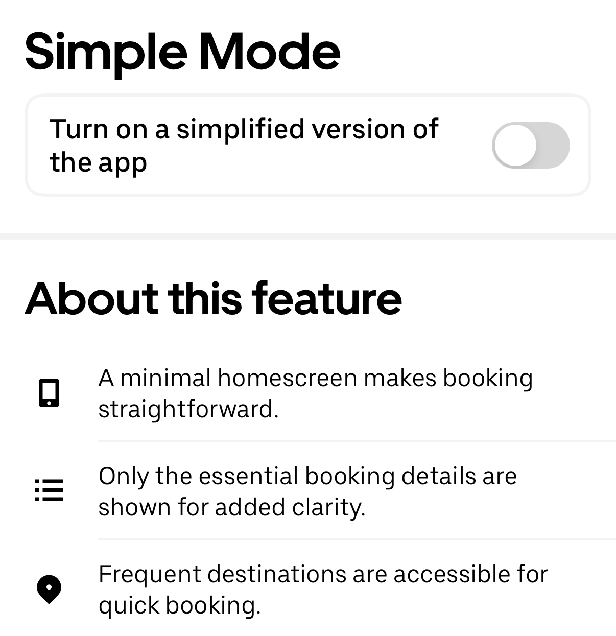 Screenshot of Uber’s “Simple Mode,” which says “Turn on a simplified version of the app [On/Off] switch set to off. About this feature: * A minimal home screen makes booking straightforward. * Only the essential booking details are shown for added clarity. * Frequent destinations are accessible for quick booking.